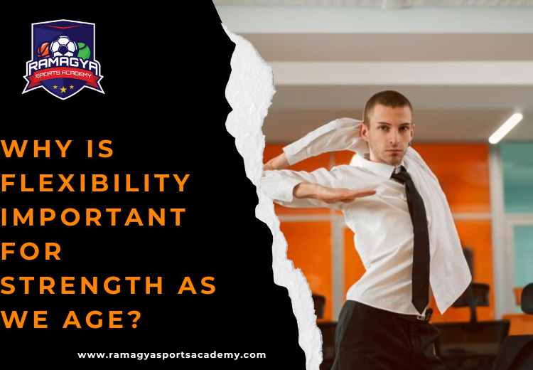 Why is Flexibility Important for Strength as we Age?